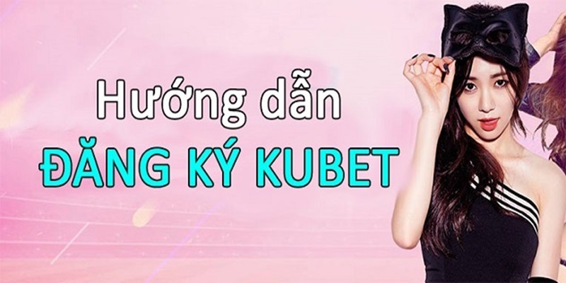 Hội viên được gì khi đăng ký Kubet